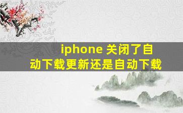 iphone 关闭了自动下载更新还是自动下载